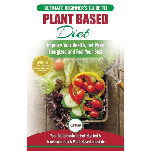 Plant Based Diet: The Ultimate Beginner's Guide to Plant Based Diet Recipes for Beginners - Improve Your Health, Get More Energized and Feel Your Best