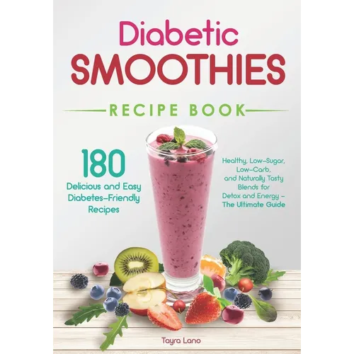 Diabetic Smoothies Recipe Book 180 Delicious and Easy Diabetes-Friendly Recipes: Healthy, Low-Sugar, Low-Carb, and Naturally Tasty Blends for Detox an