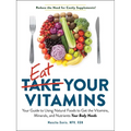 Eat Your Vitamins: Your Guide to Using Natural Foods to Get the Vitamins, Minerals, and Nutrients Your Body Needs