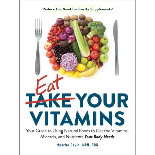 Eat Your Vitamins: Your Guide to Using Natural Foods to Get the Vitamins, Minerals, and Nutrients Your Body Needs