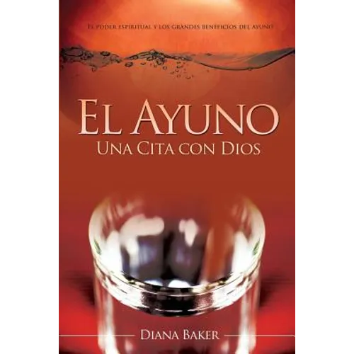 El Ayuno: Una Cita con Dios: El poder espiritual y los grandes beneficios del ayuno