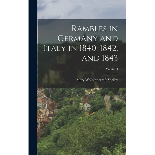 Rambles in Germany and Italy in 1840, 1842, and 1843; Volume I