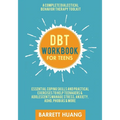 DBT Workbook for Teens: A Complete Dialectical Behavior Therapy Toolkit: Essential Coping Skills and Practical Activities To Help Teenagers & Adolesce