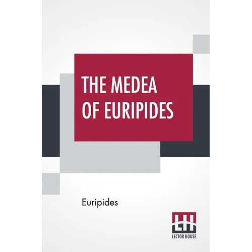The Medea Of Euripides: Translated Into English Rhyming Verse With Explanatory Notes By Gilbert Murray
