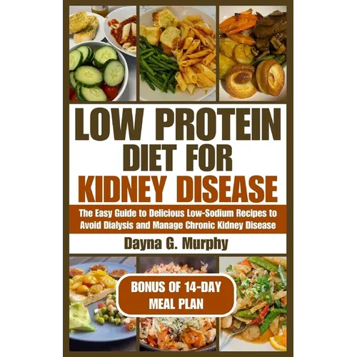 Low Protein Diet for Kidney Disease: The Easy guide to Delicious Low-Sodium Recipes to Avoid Dialysis and Manage Chronic Kidney Disease