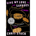 Give My Love to the Savages: Stories