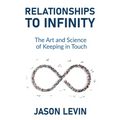 Relationships to Infinity: The Art and Science of Keeping in Touch