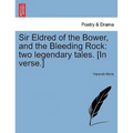 Sir Eldred of the Bower, and the Bleeding Rock: Two Legendary Tales. [in Verse.]