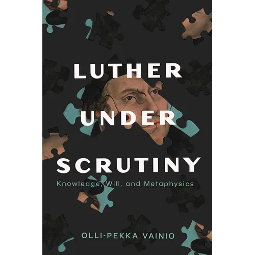 Luther Under Scrutiny: Knowledge, Will, and Metaphysics