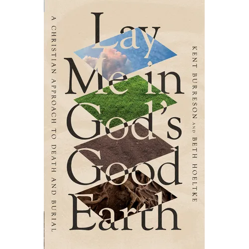 Lay Me in God's Good Earth: A Christian Approach to Death and Burial