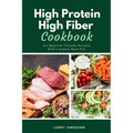 High Protein High Fiber Cookbook: 40+ Beginner-Friendly Recipes With a Sample Meal Plan