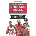 The Ultimate Chicago Bulls Book For Kids And Teens: 160+ Fun, Surprising, And Educational Stories And Trivia Quizzes About Players And History