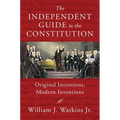 The Independent Guide to the Constitution: Original Intentions, Modern Inventions