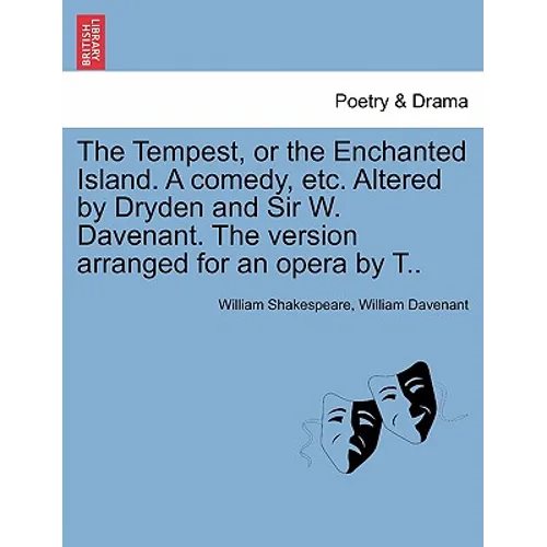 The Tempest, or the Enchanted Island. a Comedy, Etc. Altered by Dryden and Sir W. Davenant. the Version Arranged for an Opera by T..