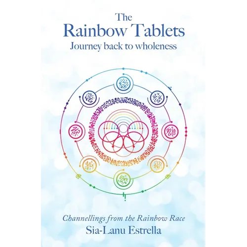 The Rainbow Tablets: Journey Back to Wholeness. Channellings from the Rainbow Race