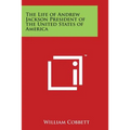 The Life of Andrew Jackson President of the United States of America