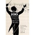 The 100 Greatest Composers and Their Musical Works: An Introduction to the Fascinating World of Classical Music