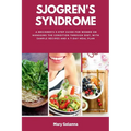 Sjogren's Syndrome: A Beginner's 3-Step Guide for Women on Managing the Condition Through Diet, With Sample Recipes and a 7-Day Meal Plan