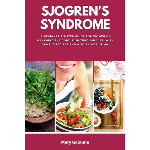 Sjogren's Syndrome: A Beginner's 3-Step Guide for Women on Managing the Condition Through Diet, With Sample Recipes and a 7-Day Meal Plan