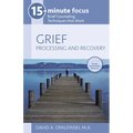15-Minute Focus: Grief: Processing and Recovery: Brief Counseling Techniques That Work