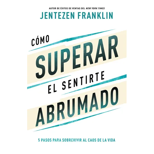 Cómo Superar El Sentirte Abrumado: 5 Pasos Para Sobrevivir Al Caos de la Vida (Spanish Language Edition, Overcoming When You Feel Overwhelmed (Spanish