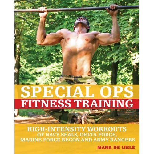 Special Ops Fitness Training: High-Intensity Workouts of Navy Seals, Delta Force, Marine Force Recon and Army Rangers