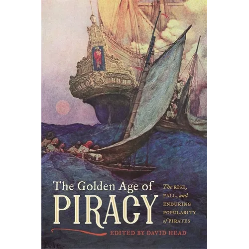 The Golden Age of Piracy: The Rise, Fall, and Enduring Popularity of Pirates