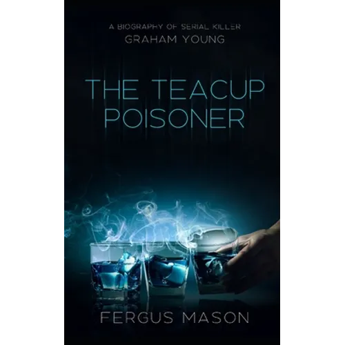 The Teacup Poisoner: A Biography of Serial Killer Graham Young