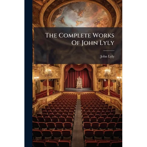 The Complete Works Of John Lyly: Euphues And His England. The Plays. Notes