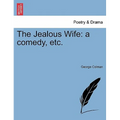 The Jealous Wife: A Comedy, Etc.