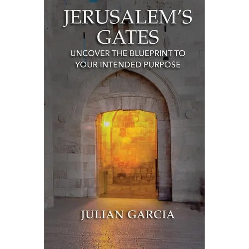 Jerusalem's Gates: Uncover the Blueprint to Your Intended Purpose