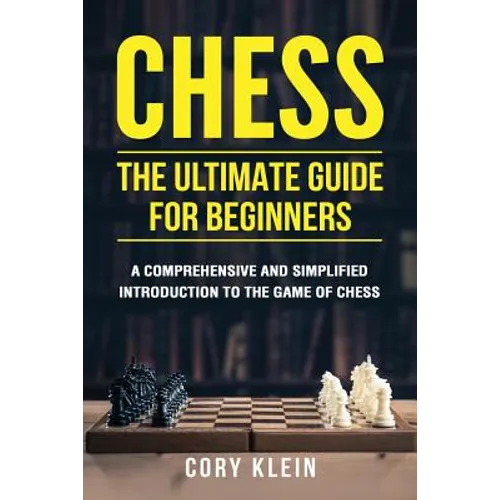Chess: The Ultimate Guide for Beginners: A Comprehensive and Simplified Introduction to the Game of Chess (openings, tactics, strategy)