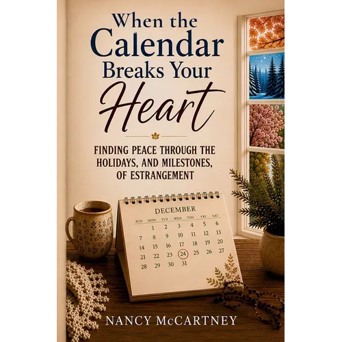 When the Calendar Breaks Your Heart: Finding Peace Through the Holidays, Birthdays, and Milestones of Estrangement