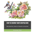 Color By Number Adult Coloring Book: Birds, Butterflies, Animals For Relaxation Coloring Book