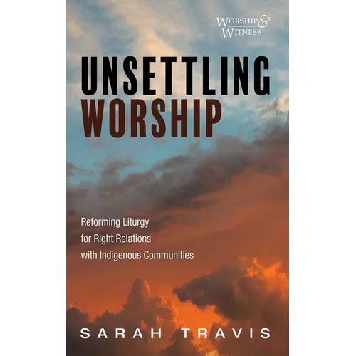 Unsettling Worship: Reforming Liturgy for Right Relations with Indigenous Communities