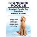 Standard Poodle. Standard Poodle Dog Complete Owners Manual. Standard Poodle book for care, costs, feeding, grooming, health and training.
