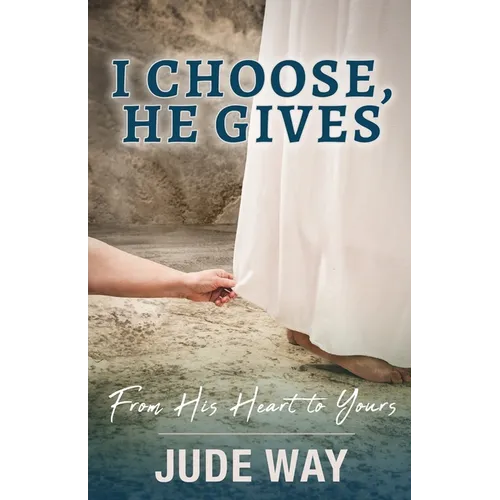 I Choose, He Gives: From His Heart to Yours