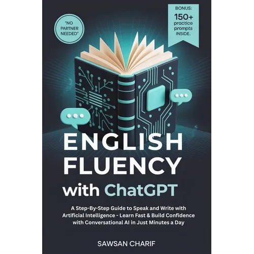 English Fluency with ChatGPT: A Step-By-Step Guide to Speak and Write with Artificial Intelligence - Learn Fast & Build Confidence with Conversational