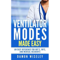 Ventilator Modes Made Easy: An easy reference for RRT's, RN's and Medical Residents