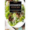 Vietnamese Food: A Step-by-step Guide to Vietnamese Cooking (The Only Vietnamese Cookbook You Will Ever Need)