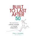 Built to Last After 50: The truth about arthritis, strength, and staying independent