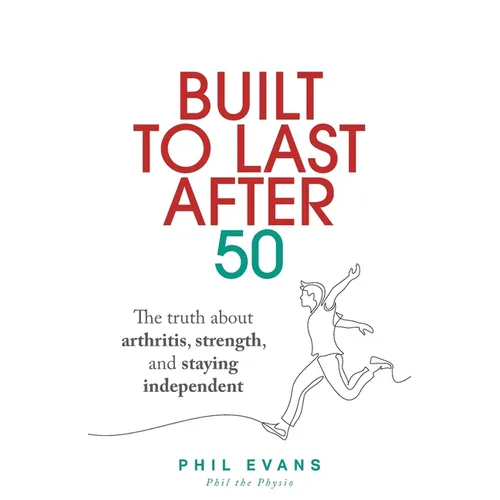 Built to Last After 50: The truth about arthritis, strength, and staying independent