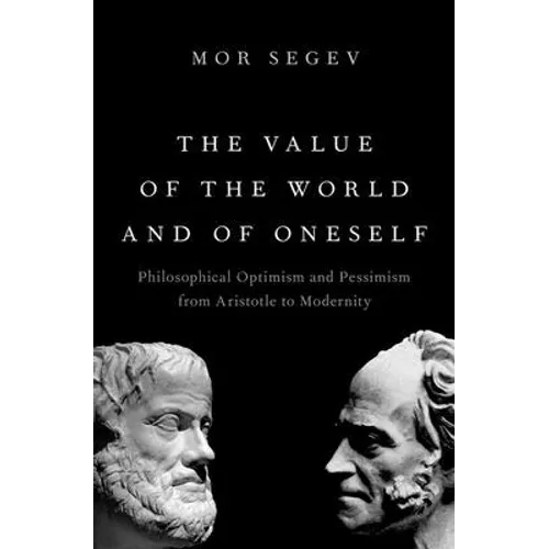 The Value of the World and of Oneself: Philosophical Optimism and Pessimism from Aristotle to Modernity