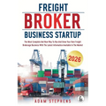 Freight Broker Business Startup: The Most Complete And New Way To Run And Grow Your Own Freight Brokerage Business With The Latest Information Availab