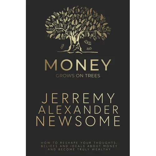 Money Grows on Trees: "How to reshape your thoughts, beliefs and ideals about money and become truly wealthy."