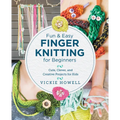 Fun and Easy Finger Knitting for Beginners: Cute, Clever, and Creative Projects for Kids