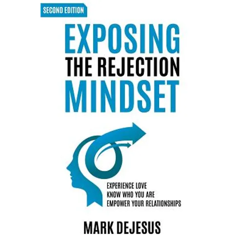 Exposing the Rejection Mindset: Experience Love - Know Who You Are - Empower Your Relationships "2nd edition"