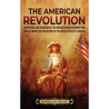 The American Revolution: An Enthralling Overview of the American Revolutionary War and Its Impact on the History of the United States of America