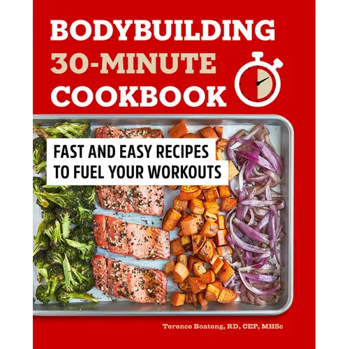 Bodybuilding 30-Minute Cookbook: Fast and Easy Recipes to Fuel Your Workouts
