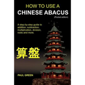 How To Use A Chinese Abacus: A step-by-step guide to addition, subtraction, multiplication, division, roots and more.